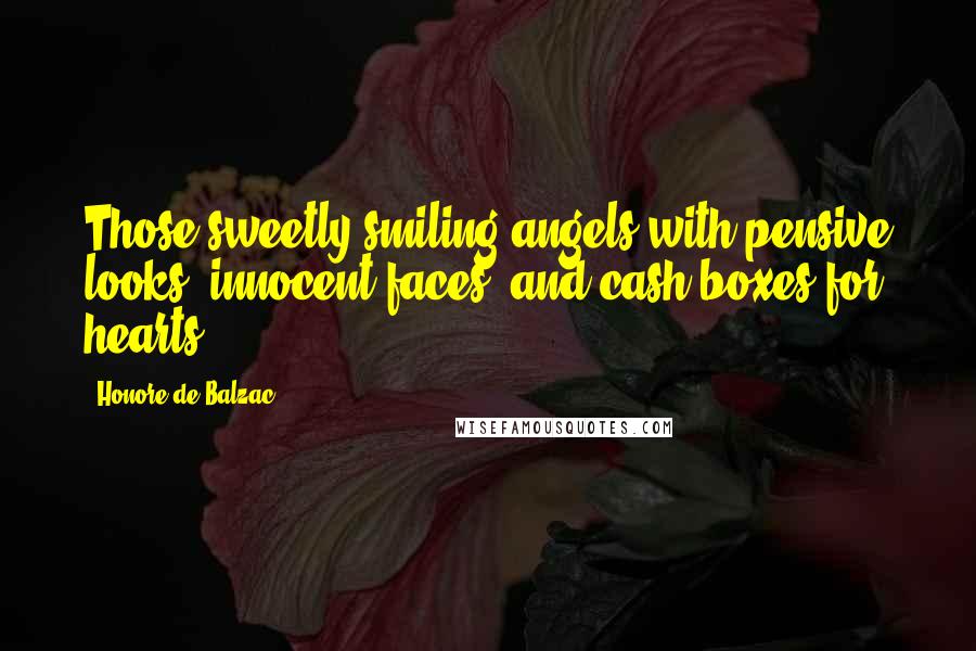 Honore De Balzac Quotes: Those sweetly smiling angels with pensive looks, innocent faces, and cash-boxes for hearts.