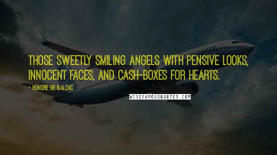 Honore De Balzac Quotes: Those sweetly smiling angels with pensive looks, innocent faces, and cash-boxes for hearts.