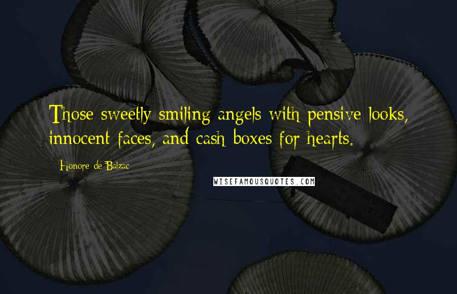 Honore De Balzac Quotes: Those sweetly smiling angels with pensive looks, innocent faces, and cash-boxes for hearts.