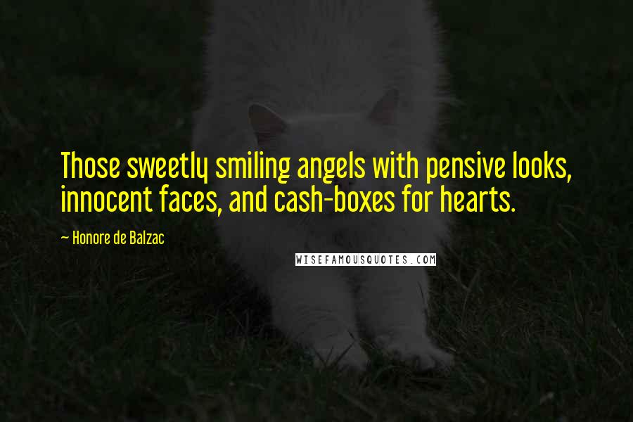 Honore De Balzac Quotes: Those sweetly smiling angels with pensive looks, innocent faces, and cash-boxes for hearts.