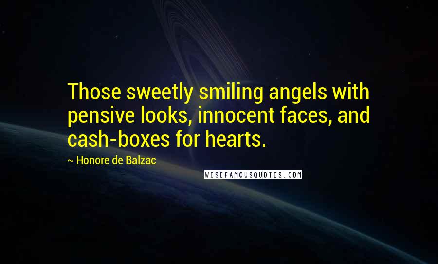 Honore De Balzac Quotes: Those sweetly smiling angels with pensive looks, innocent faces, and cash-boxes for hearts.