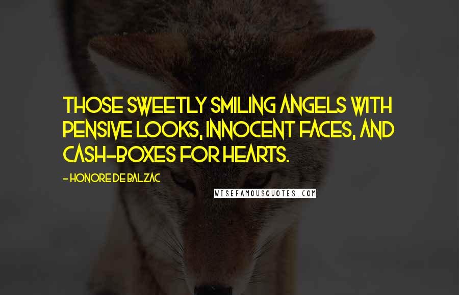 Honore De Balzac Quotes: Those sweetly smiling angels with pensive looks, innocent faces, and cash-boxes for hearts.