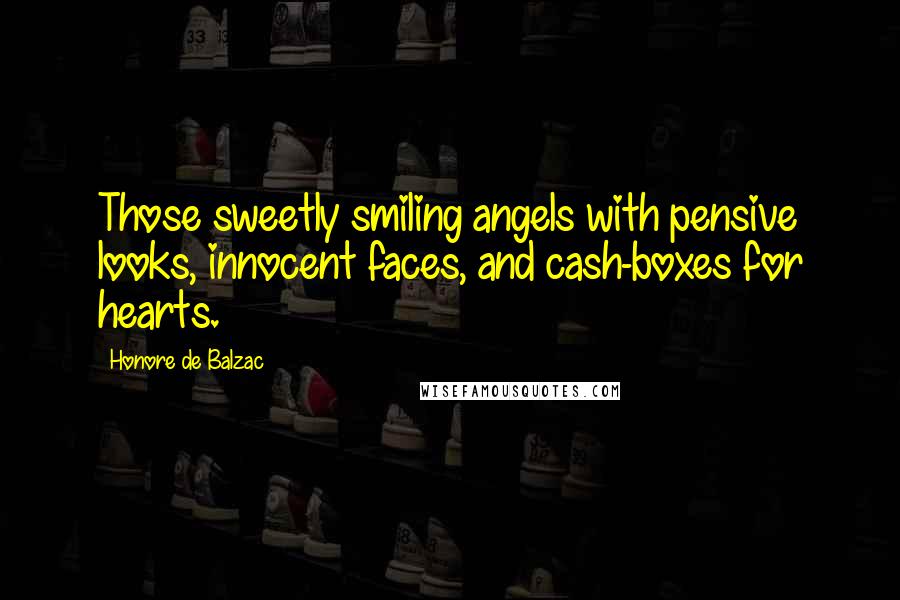Honore De Balzac Quotes: Those sweetly smiling angels with pensive looks, innocent faces, and cash-boxes for hearts.
