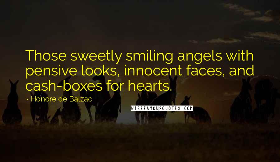 Honore De Balzac Quotes: Those sweetly smiling angels with pensive looks, innocent faces, and cash-boxes for hearts.