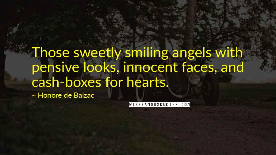 Honore De Balzac Quotes: Those sweetly smiling angels with pensive looks, innocent faces, and cash-boxes for hearts.