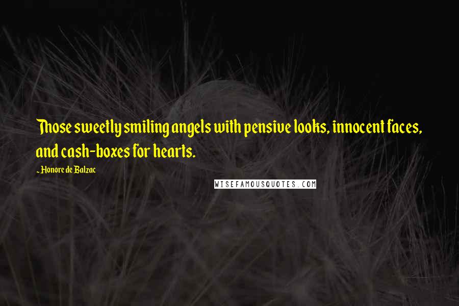 Honore De Balzac Quotes: Those sweetly smiling angels with pensive looks, innocent faces, and cash-boxes for hearts.