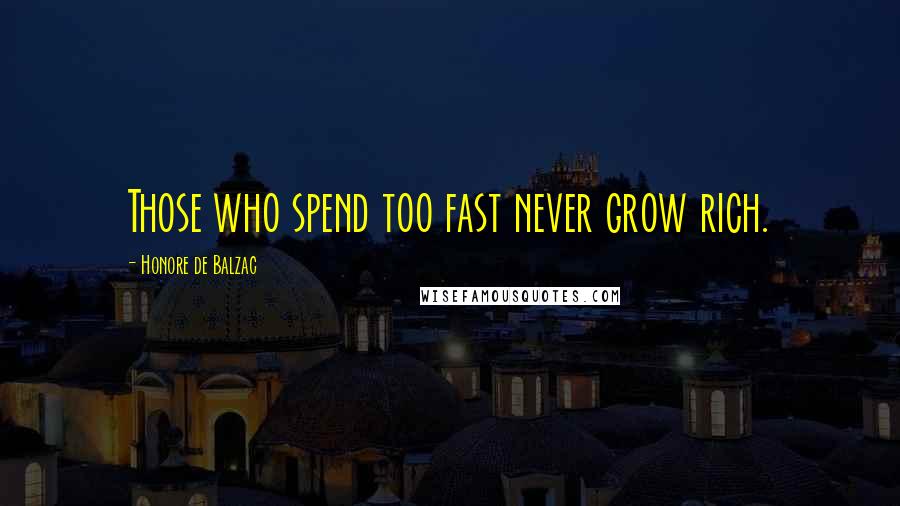 Honore De Balzac Quotes: Those who spend too fast never grow rich.