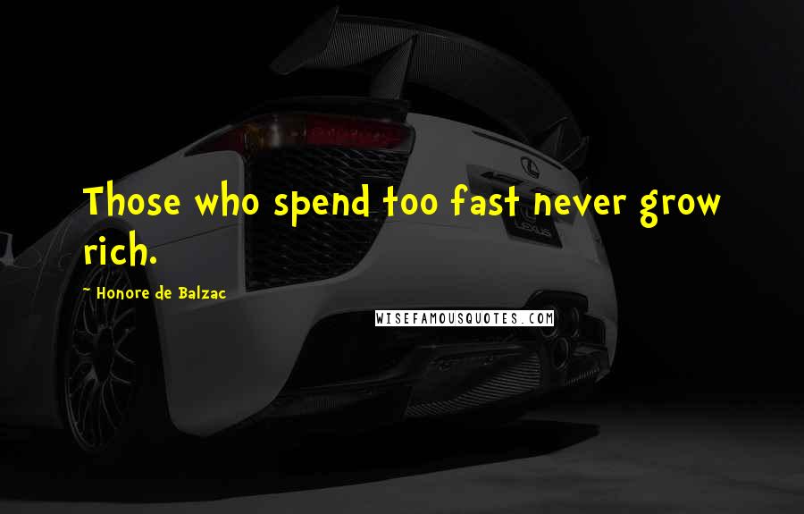 Honore De Balzac Quotes: Those who spend too fast never grow rich.