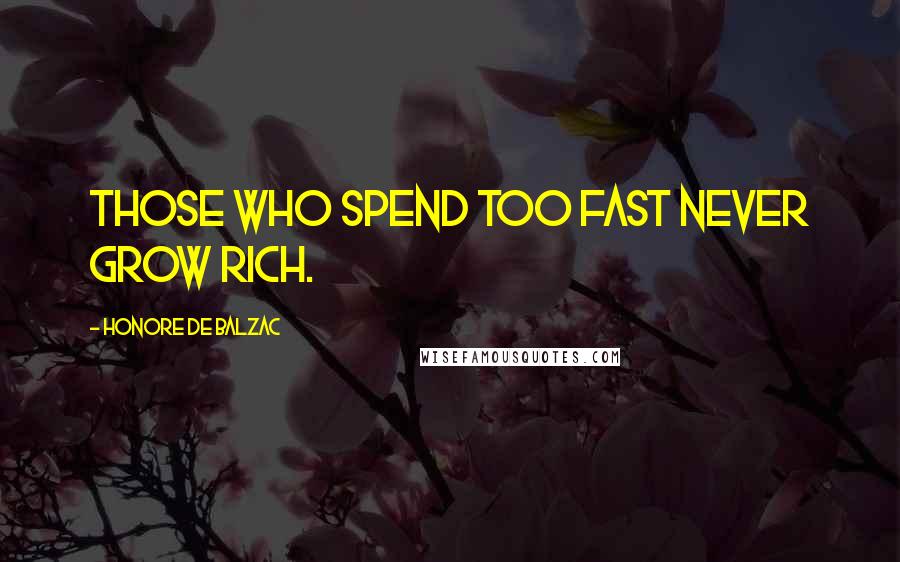 Honore De Balzac Quotes: Those who spend too fast never grow rich.