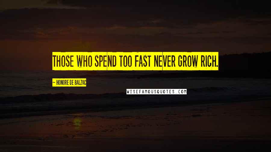 Honore De Balzac Quotes: Those who spend too fast never grow rich.