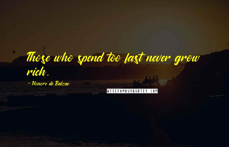 Honore De Balzac Quotes: Those who spend too fast never grow rich.