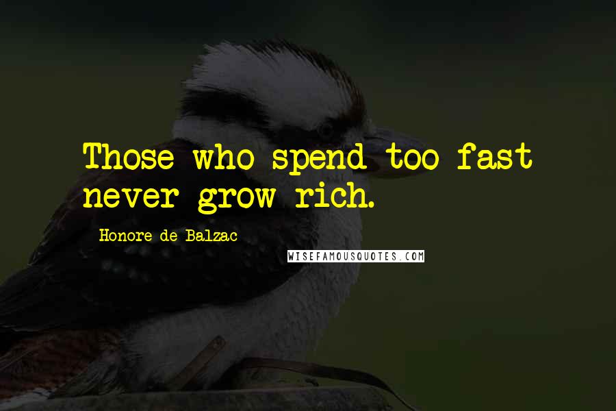 Honore De Balzac Quotes: Those who spend too fast never grow rich.