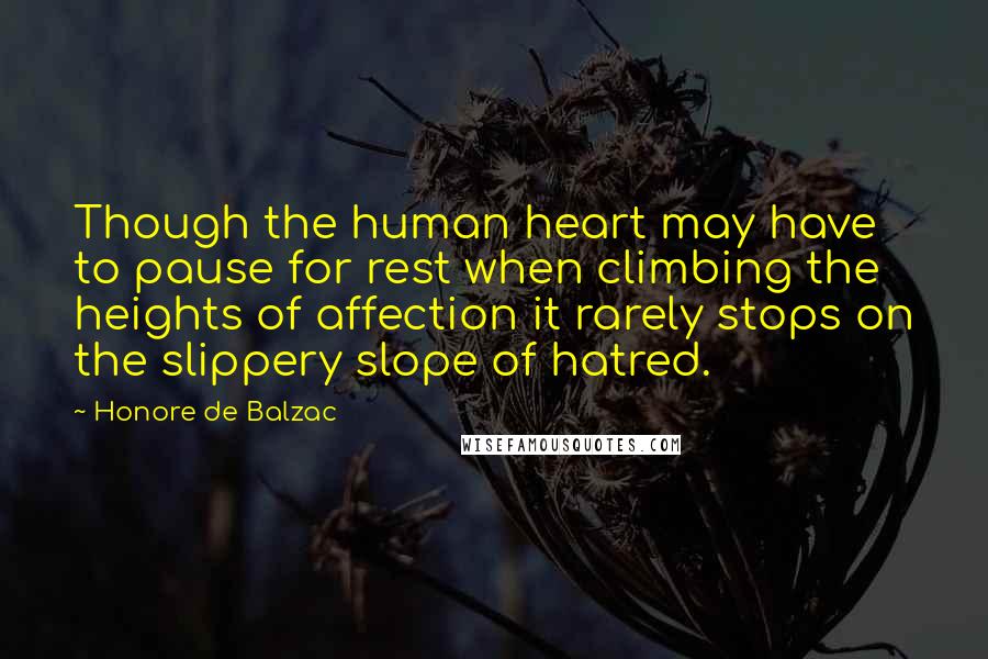 Honore De Balzac Quotes: Though the human heart may have to pause for rest when climbing the heights of affection it rarely stops on the slippery slope of hatred.