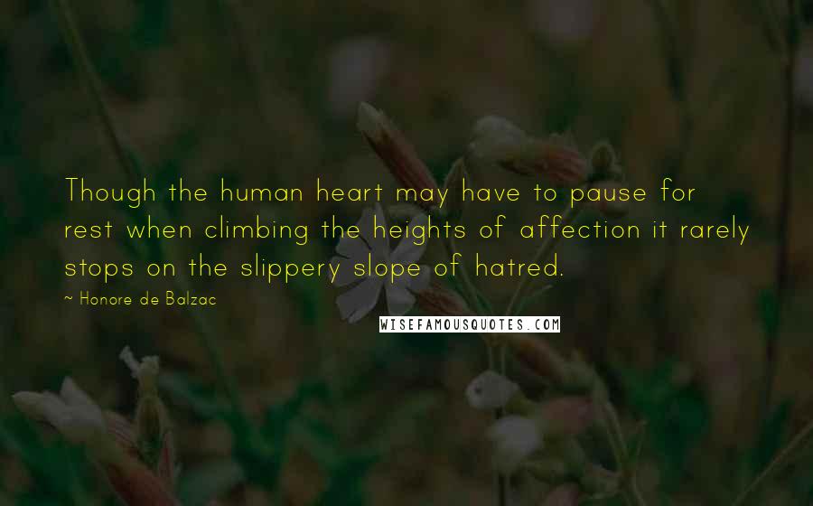 Honore De Balzac Quotes: Though the human heart may have to pause for rest when climbing the heights of affection it rarely stops on the slippery slope of hatred.