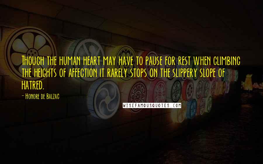 Honore De Balzac Quotes: Though the human heart may have to pause for rest when climbing the heights of affection it rarely stops on the slippery slope of hatred.