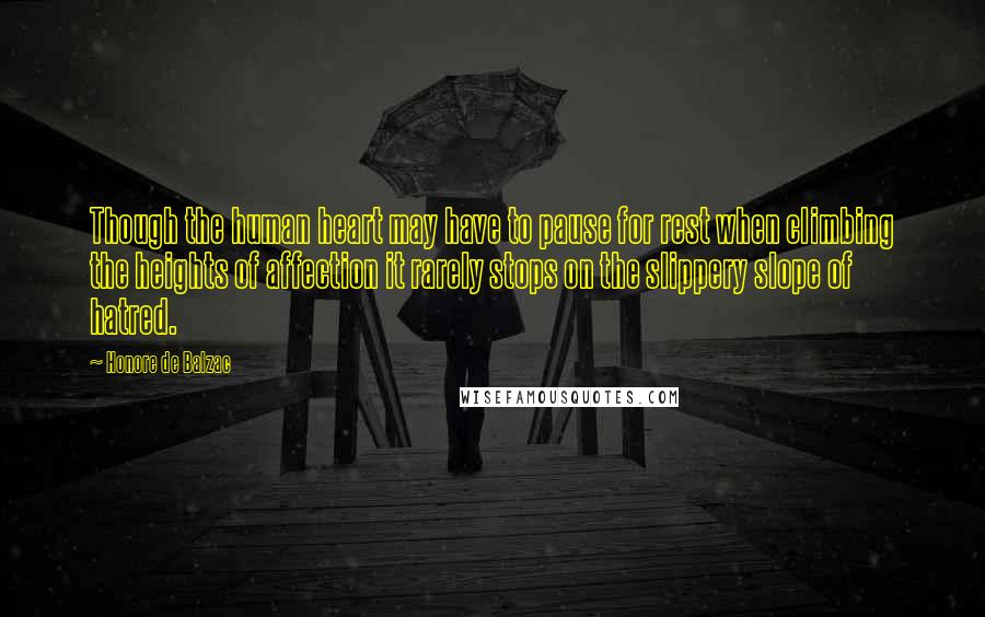 Honore De Balzac Quotes: Though the human heart may have to pause for rest when climbing the heights of affection it rarely stops on the slippery slope of hatred.