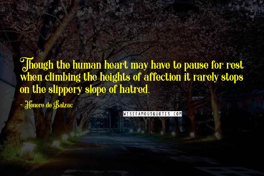 Honore De Balzac Quotes: Though the human heart may have to pause for rest when climbing the heights of affection it rarely stops on the slippery slope of hatred.