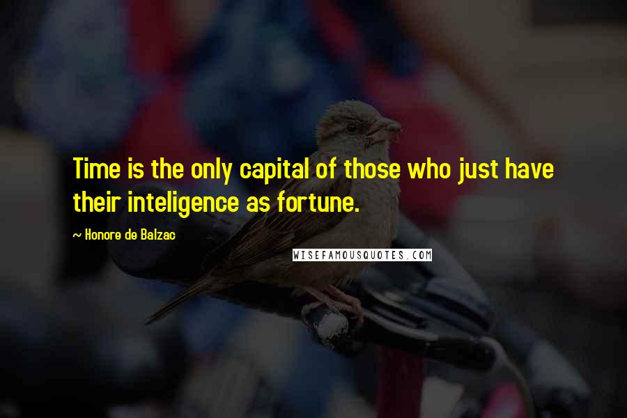 Honore De Balzac Quotes: Time is the only capital of those who just have their inteligence as fortune.