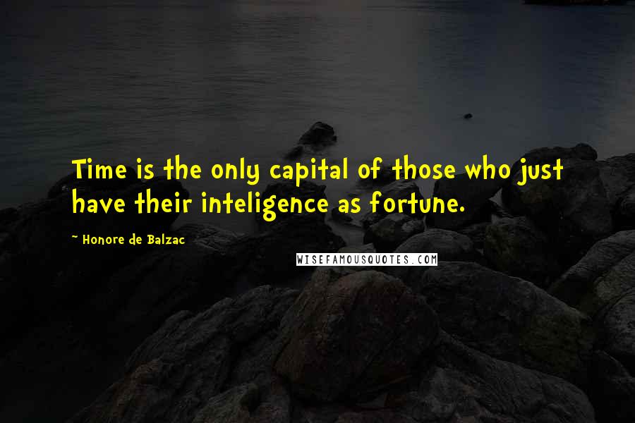 Honore De Balzac Quotes: Time is the only capital of those who just have their inteligence as fortune.