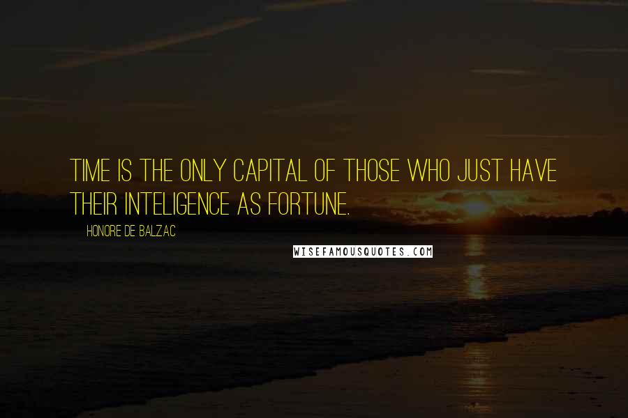 Honore De Balzac Quotes: Time is the only capital of those who just have their inteligence as fortune.
