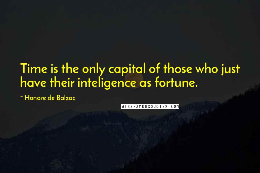 Honore De Balzac Quotes: Time is the only capital of those who just have their inteligence as fortune.