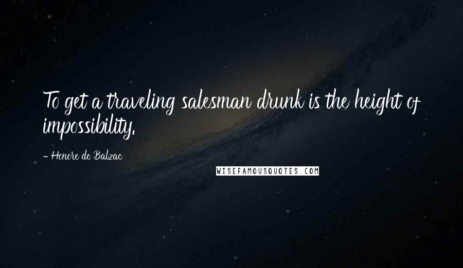 Honore De Balzac Quotes: To get a traveling salesman drunk is the height of impossibility.