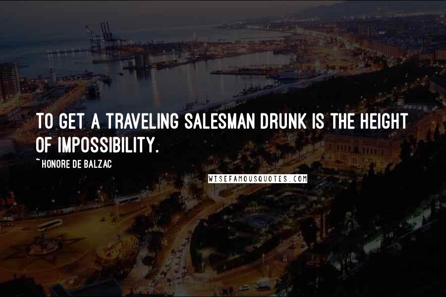 Honore De Balzac Quotes: To get a traveling salesman drunk is the height of impossibility.