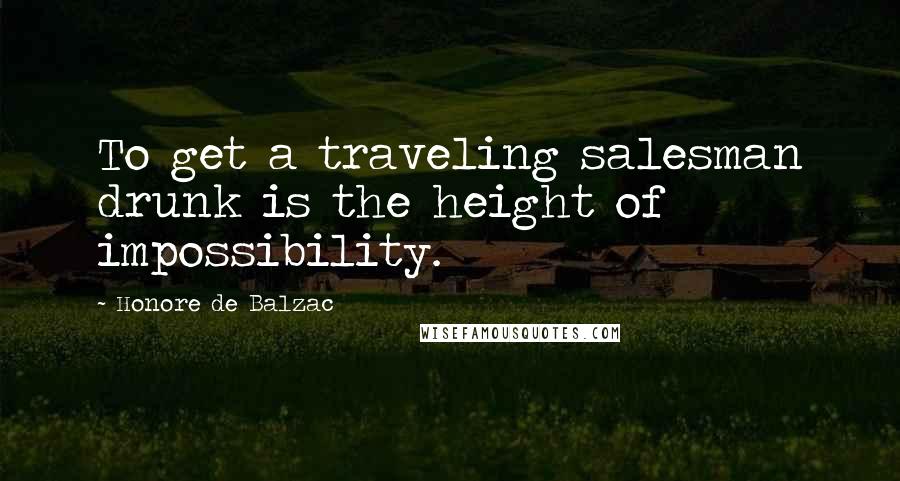 Honore De Balzac Quotes: To get a traveling salesman drunk is the height of impossibility.