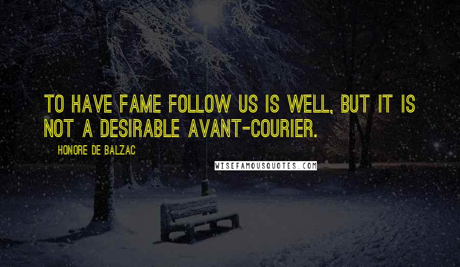 Honore De Balzac Quotes: To have fame follow us is well, but it is not a desirable avant-courier.