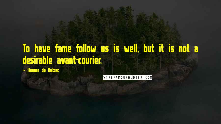 Honore De Balzac Quotes: To have fame follow us is well, but it is not a desirable avant-courier.