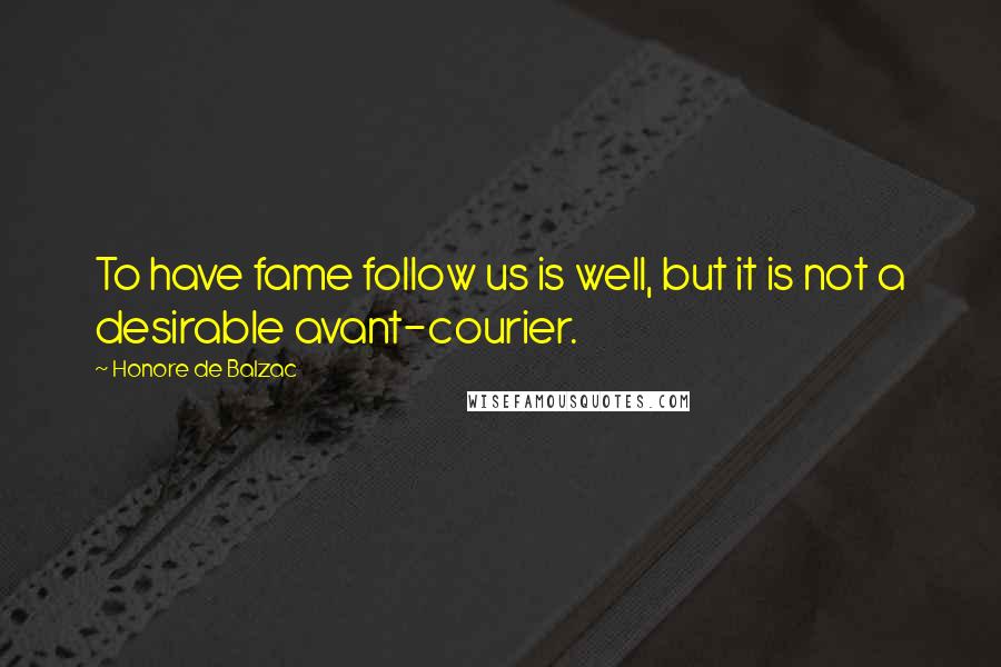 Honore De Balzac Quotes: To have fame follow us is well, but it is not a desirable avant-courier.