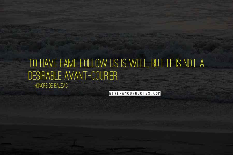 Honore De Balzac Quotes: To have fame follow us is well, but it is not a desirable avant-courier.