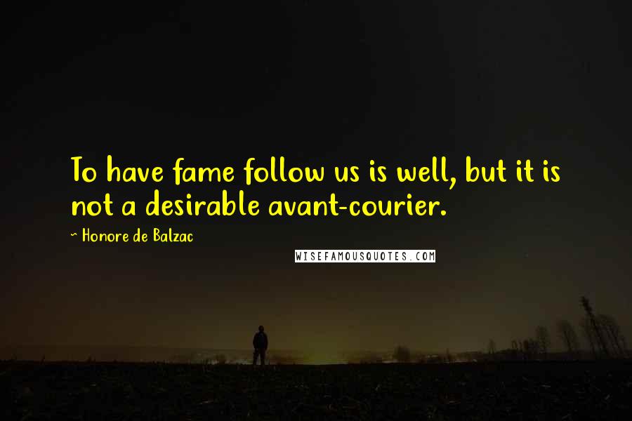 Honore De Balzac Quotes: To have fame follow us is well, but it is not a desirable avant-courier.