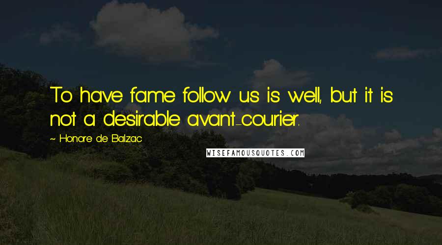 Honore De Balzac Quotes: To have fame follow us is well, but it is not a desirable avant-courier.