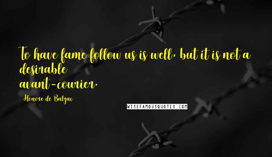 Honore De Balzac Quotes: To have fame follow us is well, but it is not a desirable avant-courier.