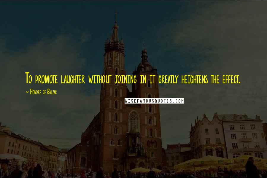 Honore De Balzac Quotes: To promote laughter without joining in it greatly heightens the effect.