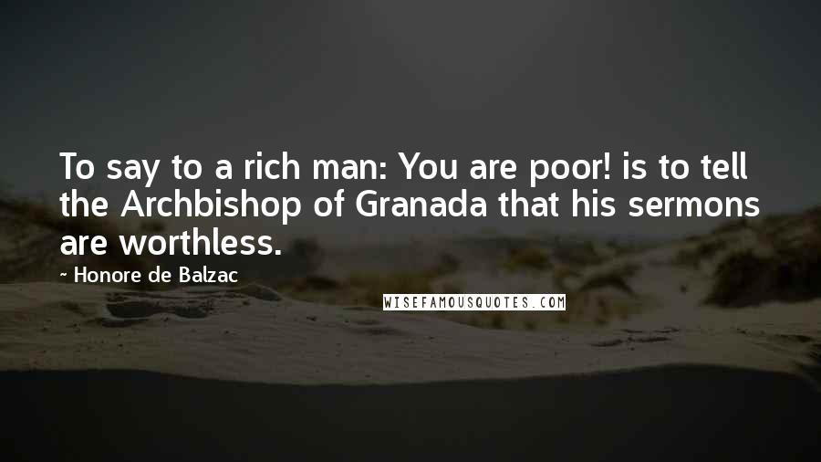 Honore De Balzac Quotes: To say to a rich man: You are poor! is to tell the Archbishop of Granada that his sermons are worthless.