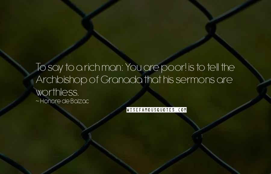 Honore De Balzac Quotes: To say to a rich man: You are poor! is to tell the Archbishop of Granada that his sermons are worthless.