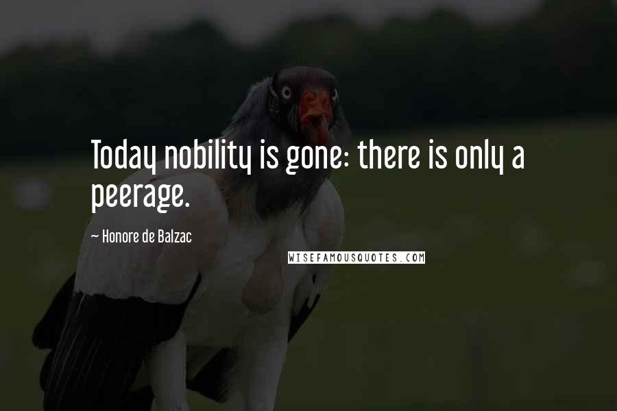 Honore De Balzac Quotes: Today nobility is gone: there is only a peerage.