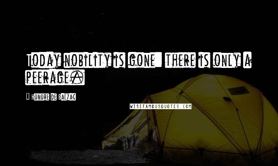 Honore De Balzac Quotes: Today nobility is gone: there is only a peerage.