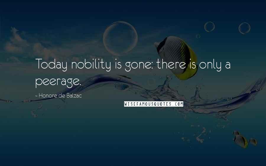Honore De Balzac Quotes: Today nobility is gone: there is only a peerage.