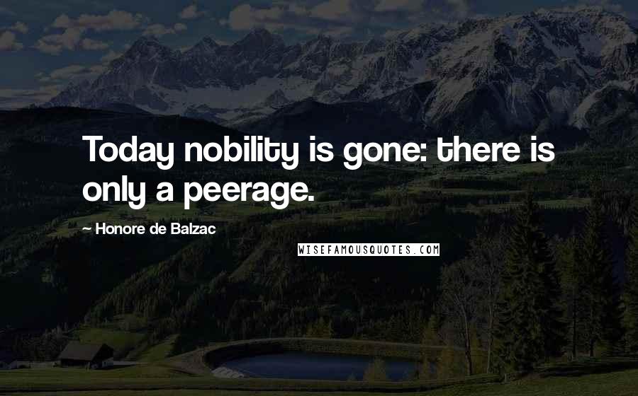 Honore De Balzac Quotes: Today nobility is gone: there is only a peerage.