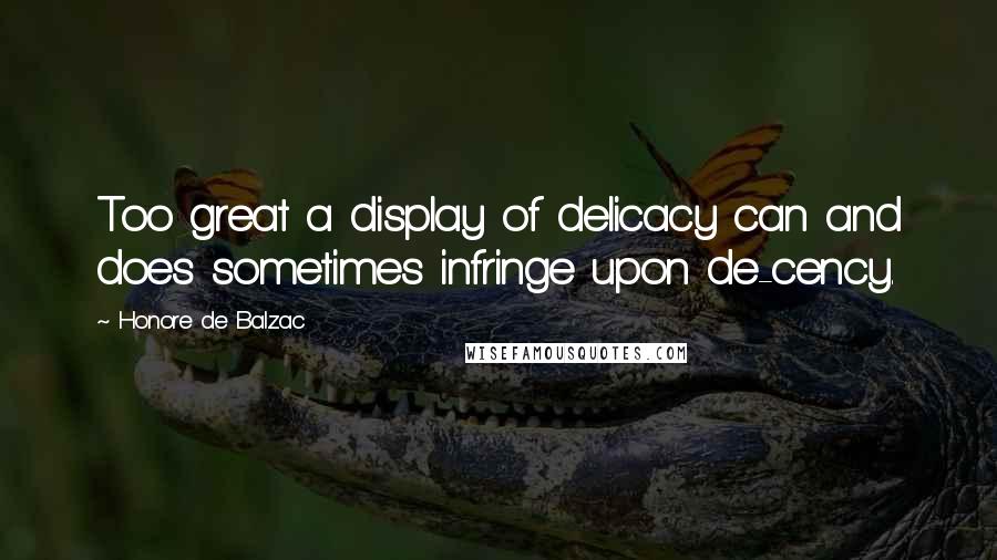 Honore De Balzac Quotes: Too great a display of delicacy can and does sometimes infringe upon de-cency.