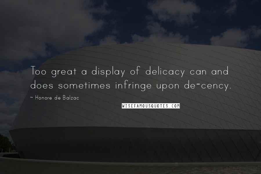 Honore De Balzac Quotes: Too great a display of delicacy can and does sometimes infringe upon de-cency.