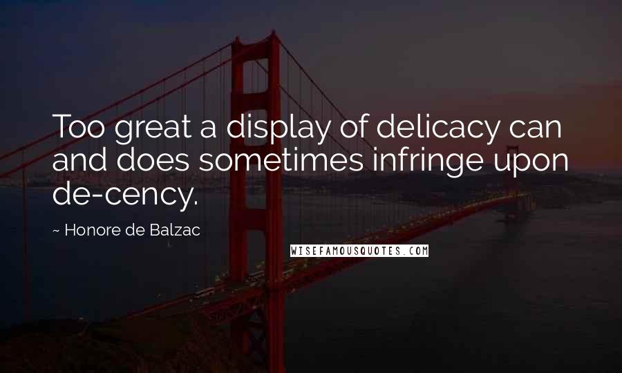 Honore De Balzac Quotes: Too great a display of delicacy can and does sometimes infringe upon de-cency.
