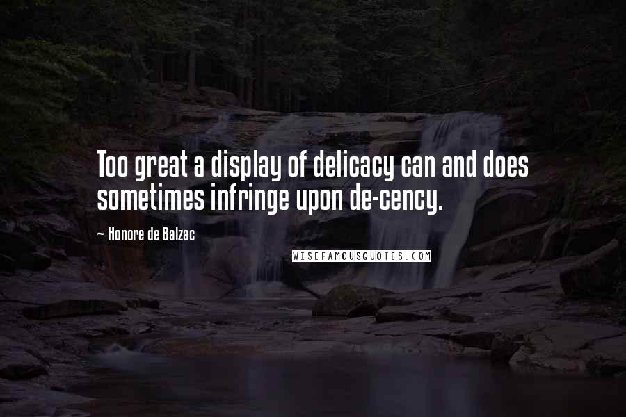 Honore De Balzac Quotes: Too great a display of delicacy can and does sometimes infringe upon de-cency.