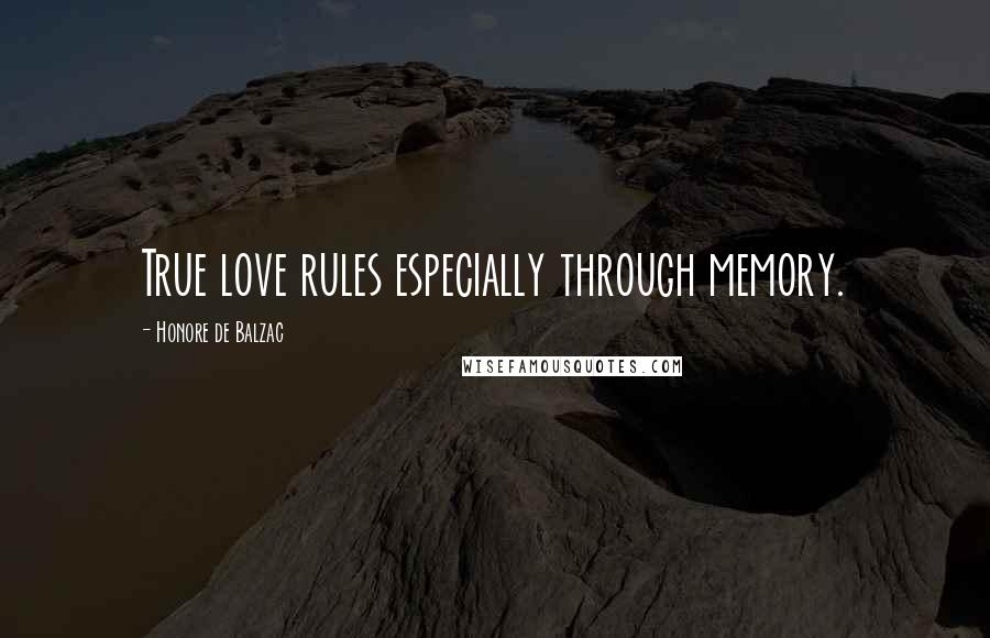 Honore De Balzac Quotes: True love rules especially through memory.