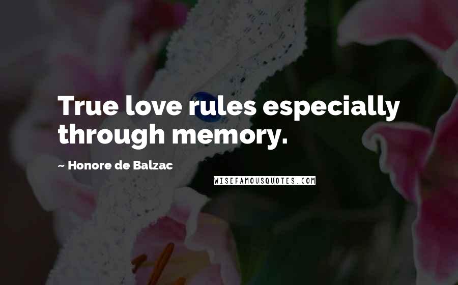 Honore De Balzac Quotes: True love rules especially through memory.