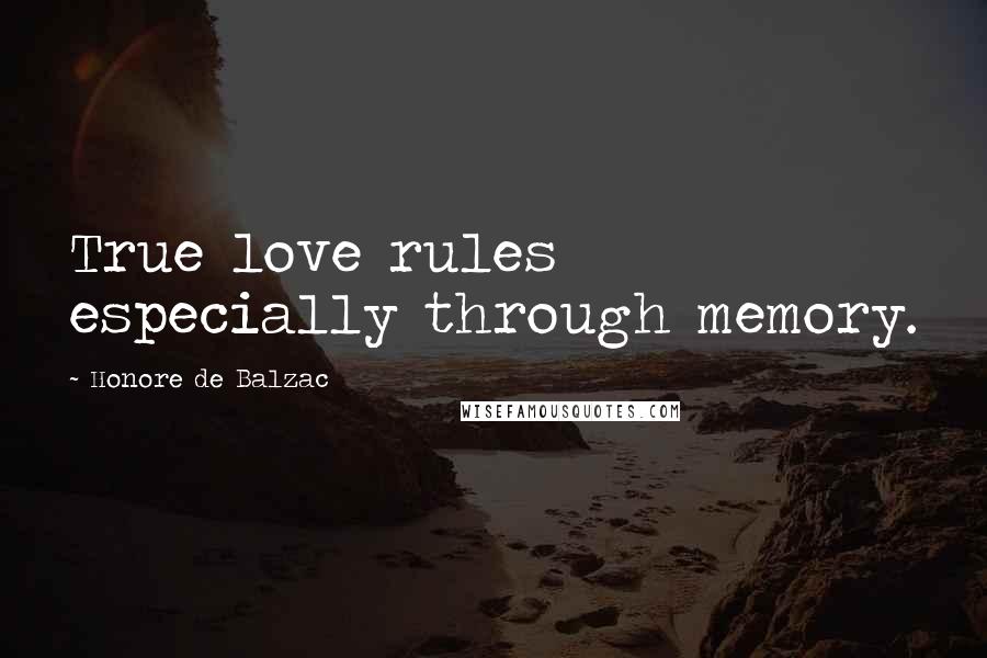 Honore De Balzac Quotes: True love rules especially through memory.