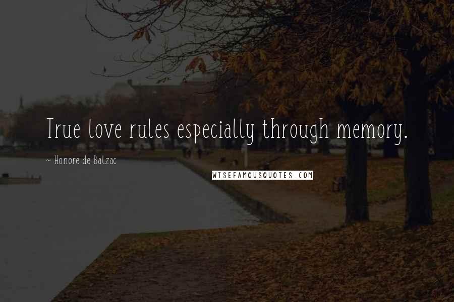 Honore De Balzac Quotes: True love rules especially through memory.